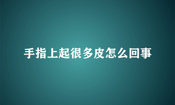 手指上起很多皮怎么回事