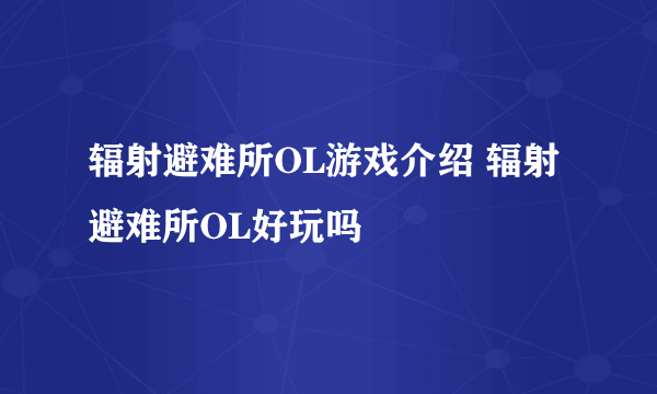 辐射避难所OL游戏介绍 辐射避难所OL好玩吗