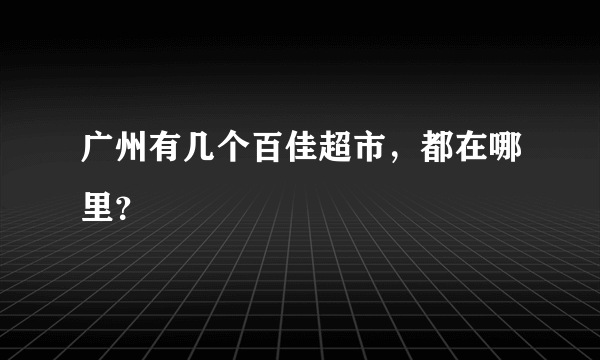 广州有几个百佳超市，都在哪里？