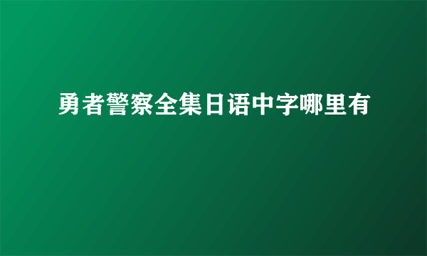 勇者警察全集日语中字哪里有