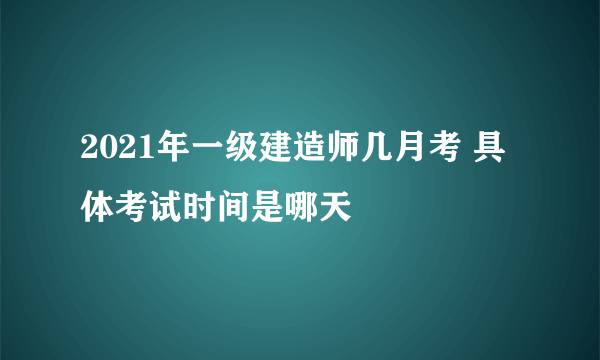 2021年一级建造师几月考 具体考试时间是哪天