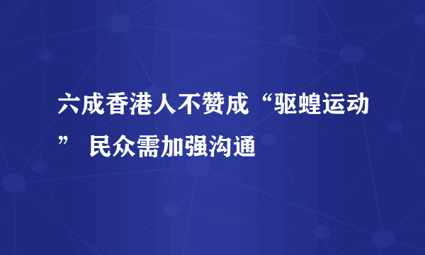 六成香港人不赞成“驱蝗运动” 民众需加强沟通