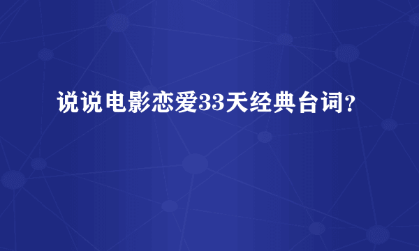 说说电影恋爱33天经典台词？