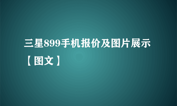 三星899手机报价及图片展示【图文】