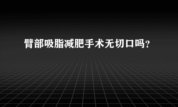 臂部吸脂减肥手术无切口吗？