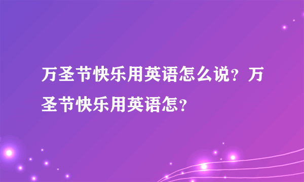 万圣节快乐用英语怎么说？万圣节快乐用英语怎？