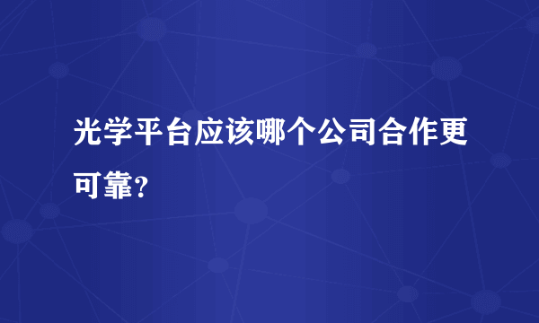 光学平台应该哪个公司合作更可靠？