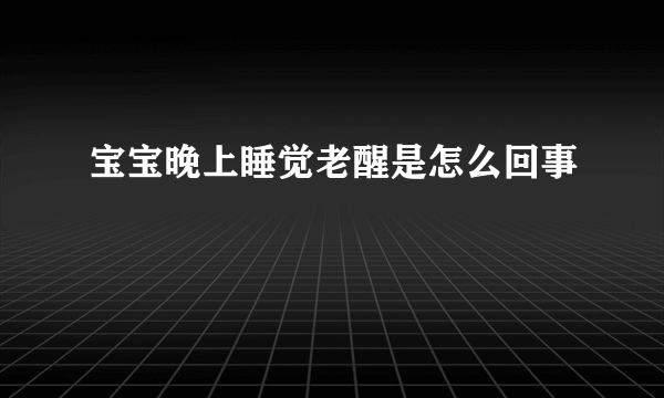 宝宝晚上睡觉老醒是怎么回事