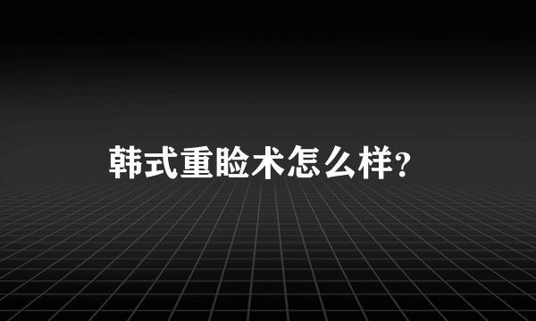 韩式重睑术怎么样？