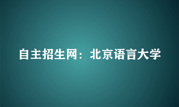 自主招生网：北京语言大学