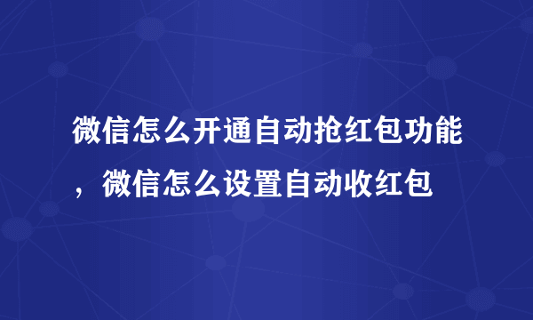 微信怎么开通自动抢红包功能，微信怎么设置自动收红包