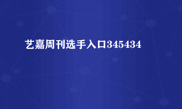 艺嘉周刊选手入口345434