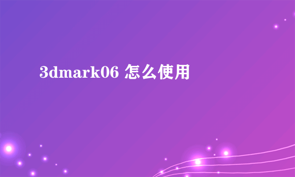 3dmark06 怎么使用