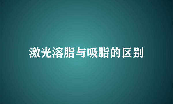 激光溶脂与吸脂的区别