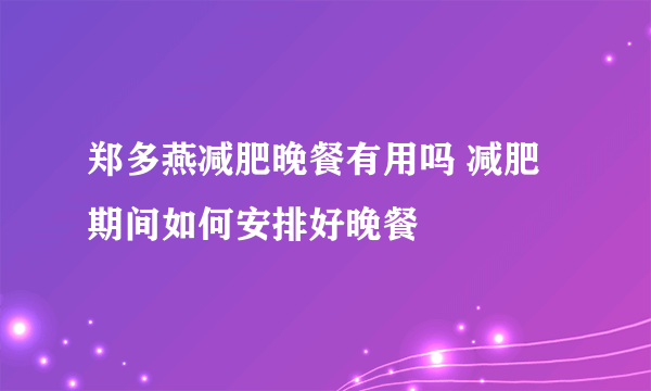 郑多燕减肥晚餐有用吗 减肥期间如何安排好晚餐