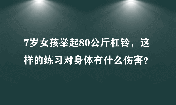 7岁女孩举起80公斤杠铃，这样的练习对身体有什么伤害？