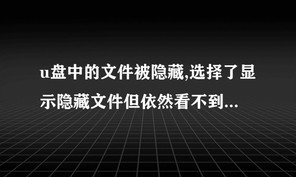 u盘中的文件被隐藏,选择了显示隐藏文件但依然看不到,学校电脑里可以看到但没法更改属性