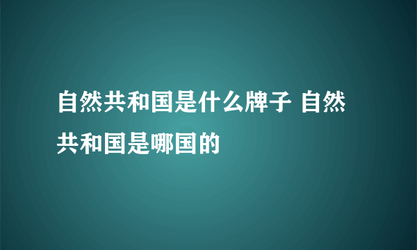 自然共和国是什么牌子 自然共和国是哪国的