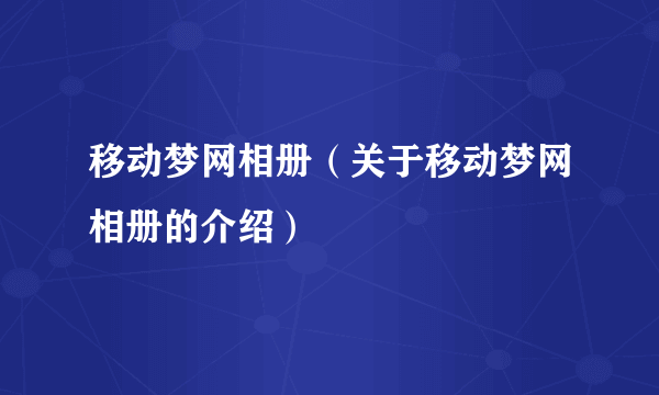 移动梦网相册（关于移动梦网相册的介绍）