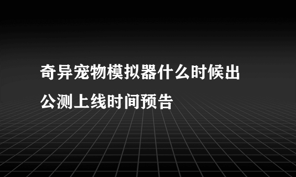 奇异宠物模拟器什么时候出 公测上线时间预告