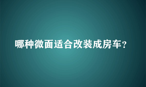 哪种微面适合改装成房车？