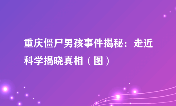 重庆僵尸男孩事件揭秘：走近科学揭晓真相（图）