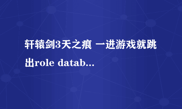 轩辕剑3天之痕 一进游戏就跳出role database init failed，为什么啊