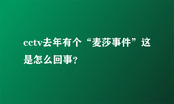 cctv去年有个“麦莎事件”这是怎么回事？