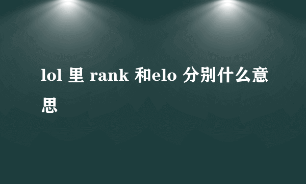 lol 里 rank 和elo 分别什么意思