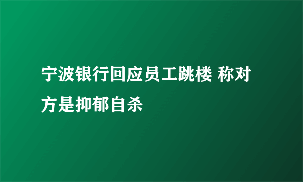 宁波银行回应员工跳楼 称对方是抑郁自杀