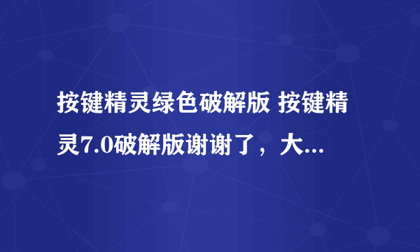 按键精灵绿色破解版 按键精灵7.0破解版谢谢了，大神帮忙啊