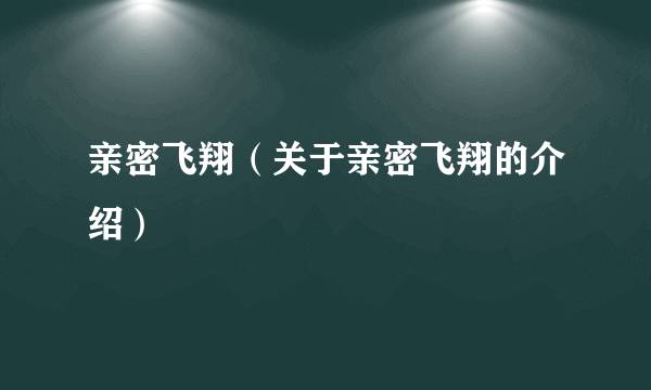 亲密飞翔（关于亲密飞翔的介绍）