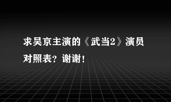 求吴京主演的《武当2》演员对照表？谢谢！