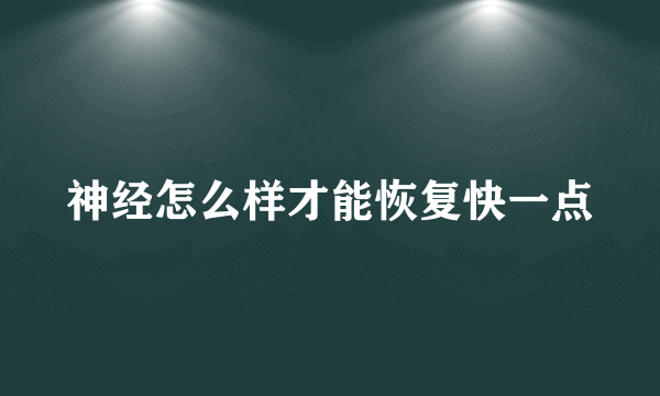 神经怎么样才能恢复快一点