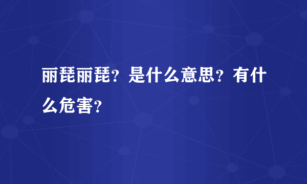 丽琵丽琵？是什么意思？有什么危害？