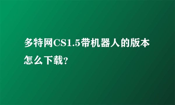 多特网CS1.5带机器人的版本怎么下载？