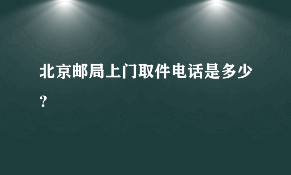 北京邮局上门取件电话是多少？