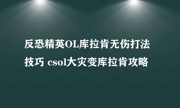 反恐精英OL库拉肯无伤打法技巧 csol大灾变库拉肯攻略