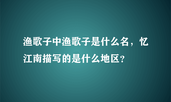 渔歌子中渔歌子是什么名，忆江南描写的是什么地区？