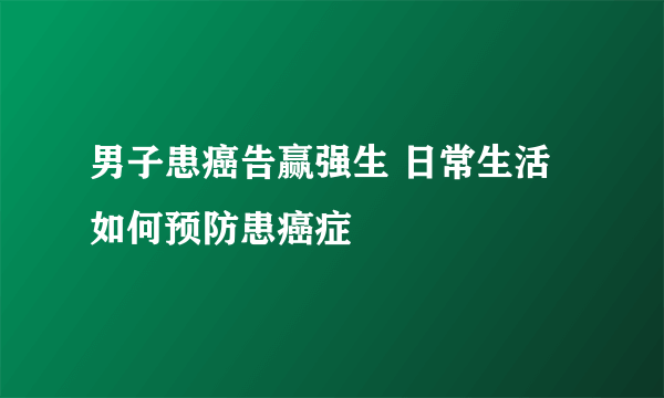 男子患癌告赢强生 日常生活如何预防患癌症