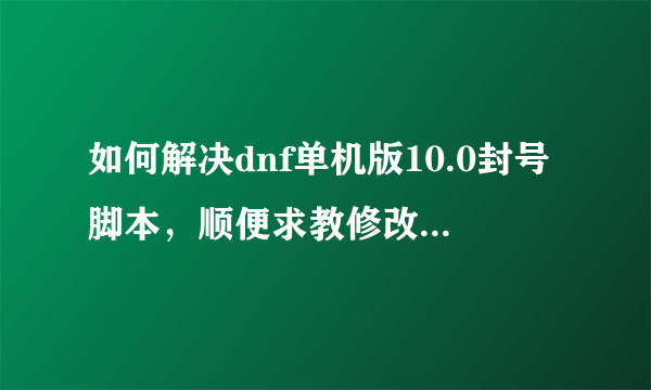 如何解决dnf单机版10.0封号脚本，顺便求教修改dnf单机版不封号