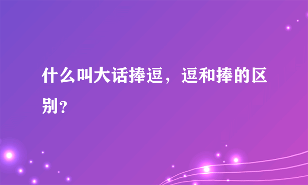 什么叫大话捧逗，逗和捧的区别？