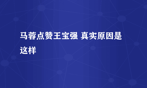 马蓉点赞王宝强 真实原因是这样