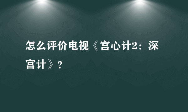 怎么评价电视《宫心计2：深宫计》？