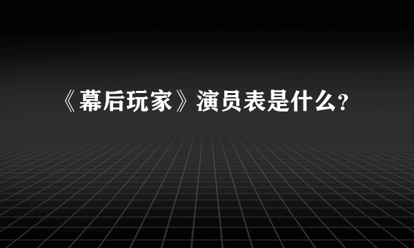 《幕后玩家》演员表是什么？