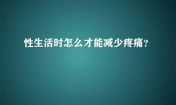 性生活时怎么才能减少疼痛？