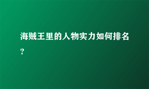 海贼王里的人物实力如何排名？