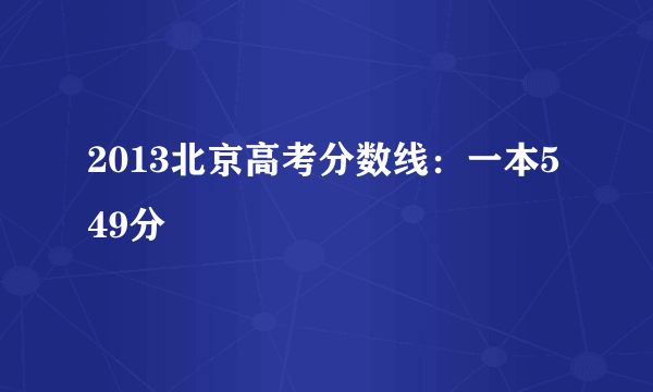 2013北京高考分数线：一本549分