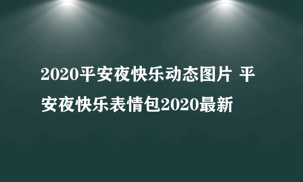 2020平安夜快乐动态图片 平安夜快乐表情包2020最新