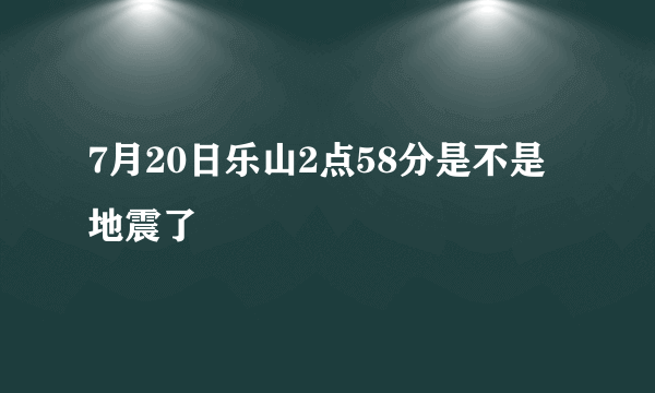 7月20日乐山2点58分是不是地震了